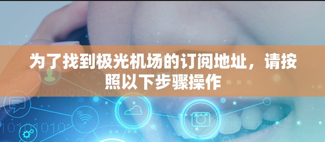 为了找到极光机场的订阅地址,请按照以下步骤操作 为了找到极光机场的订阅地址,请按照以下步骤操作