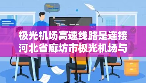 极光机场高速线路是连接河北省廊坊市极光机场与市中心的快速交通系统,旨在提升旅客出行效率和舒适度。以下是该线路的详细介绍 极光机场高速线路是连接河北省廊坊市极光机场与市中心的快速交通系统,旨在提升旅客出行效率和舒适度。以下是该线路的详细介绍