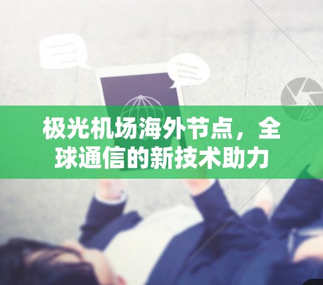 极光机场海外节点,全球通信的新技术助力 极光机场海外节点,全球通信的新技术助力