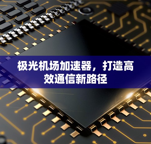 极光机场加速器,打造高效通信新路径 极光机场加速器,打造高效通信新路径