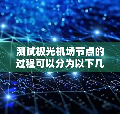 测试极光机场节点的过程可以分为以下几个步骤 测试极光机场节点的过程可以分为以下几个步骤