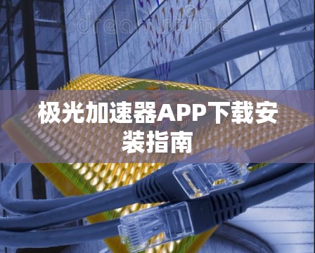 极光加速器APP下载安装指南 极光加速器APP下载安装指南