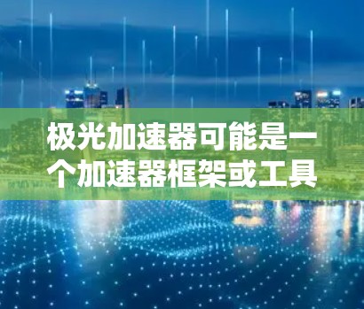 极光加速器可能是一个加速器框架或工具,用于优化应用程序的性能。虽然我无法提供具体的下载链接,但以下是一些可能的步骤和建议,帮助你找到极光加速器的安卓版 极光加速器可能是一个加速器框架或工具,用于优化应用程序的性能。虽然我无法提供具体的下载链接,但以下是一些可能的步骤和建议,帮助你找到极光加速器的安卓版