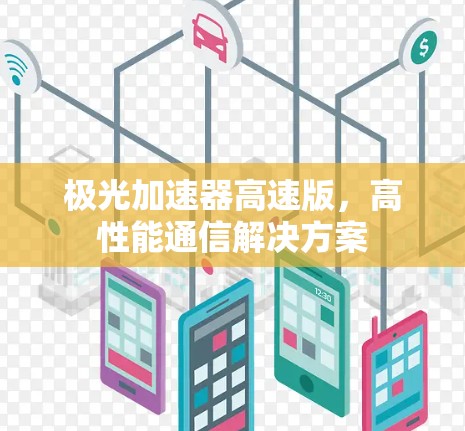 极光加速器高速版,高性能通信解决方案 极光加速器高速版,高性能通信解决方案