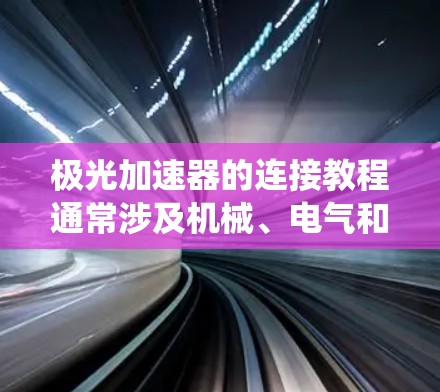 极光加速器的连接教程通常涉及机械、电气和电子系统的组装与调试,以下是一个通用的连接步骤指南 极光加速器的连接教程通常涉及机械、电气和电子系统的组装与调试,以下是一个通用的连接步骤指南