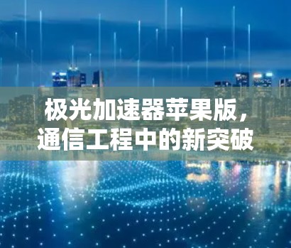 极光加速器苹果版，通信工程中的新突破