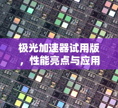 极光加速器试用版,性能亮点与应用潜力分析 极光加速器试用版,性能亮点与应用潜力分析