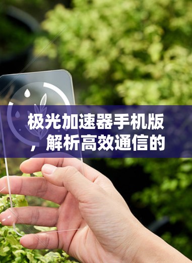 极光加速器手机版,解析高效通信的技术革新 极光加速器手机版,解析高效通信的技术革新