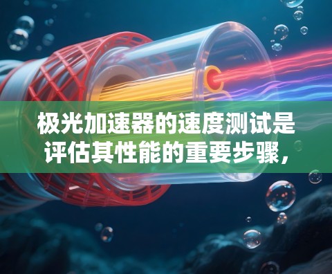 极光加速器的速度测试是评估其性能的重要步骤,涉及多种方法和物理原理。以下是对该过程的详细分析 极光加速器的速度测试是评估其性能的重要步骤,涉及多种方法和物理原理。以下是对该过程的详细分析