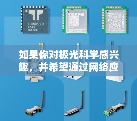 如果你对极光科学感兴趣,并希望通过网络应用获取相关信息和资源,以下是一些推荐的极光科学上网应用和平台 如果你对极光科学感兴趣,并希望通过网络应用获取相关信息和资源,以下是一些推荐的极光科学上网应用和平台