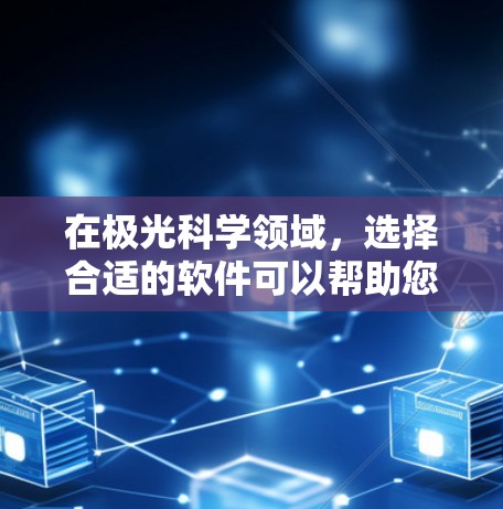 在极光科学领域,选择合适的软件可以帮助您更高效地进行数据分析、预测和监控。以下是根据不同需求推荐的软件 在极光科学领域,选择合适的软件可以帮助您更高效地进行数据分析、预测和监控。以下是根据不同需求推荐的软件