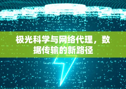 极光科学与网络代理,数据传输的新路径 极光科学与网络代理,数据传输的新路径