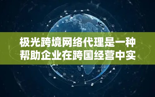 极光跨境网络代理是一种帮助企业在跨国经营中实现网络数据传输和管理的服务。以下是关于极光跨境网络代理的一些关键点和常见问题 极光跨境网络代理是一种帮助企业在跨国经营中实现网络数据传输和管理的服务。以下是关于极光跨境网络代理的一些关键点和常见问题