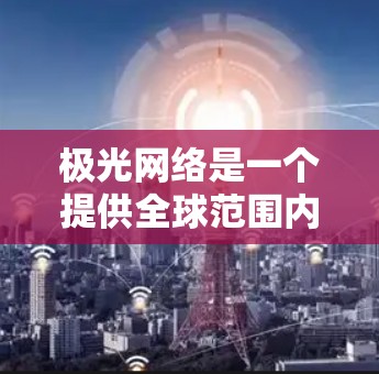 极光网络是一个提供全球范围内数据采集和分析服务的平台,其节点分布广泛,涵盖多个国家和地区。如果你需要推荐极光全球节点,可以从以下几个方面进行考虑和选择 极光网络是一个提供全球范围内数据采集和分析服务的平台,其节点分布广泛,涵盖多个国家和地区。如果你需要推荐极光全球节点,可以从以下几个方面进行考虑和选择