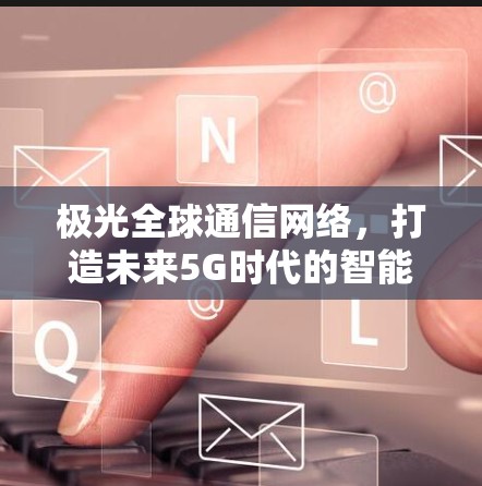 极光全球通信网络,打造未来5G时代的智能连接 极光全球通信网络,打造未来5G时代的智能连接