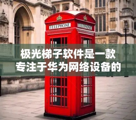 极光梯子软件是一款专注于华为网络设备的监控和管理工具,设计用于帮助网络管理员高效管理网络环境。以下是对该软件的详细分析和总结 极光梯子软件是一款专注于华为网络设备的监控和管理工具,设计用于帮助网络管理员高效管理网络环境。以下是对该软件的详细分析和总结