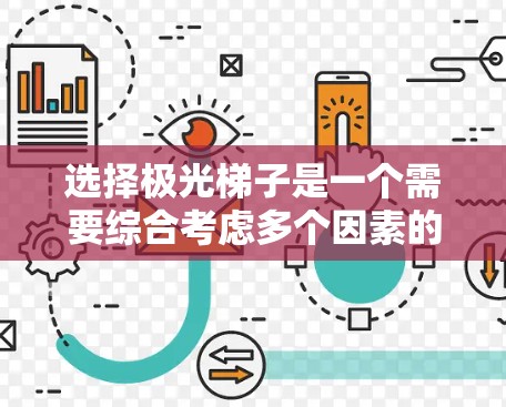选择极光梯子是一个需要综合考虑多个因素的过程,以确保您能够获得最佳的效果和满意的体验。以下是详细的指南,帮助您做出明智的选择 选择极光梯子是一个需要综合考虑多个因素的过程,以确保您能够获得最佳的效果和满意的体验。以下是详细的指南,帮助您做出明智的选择