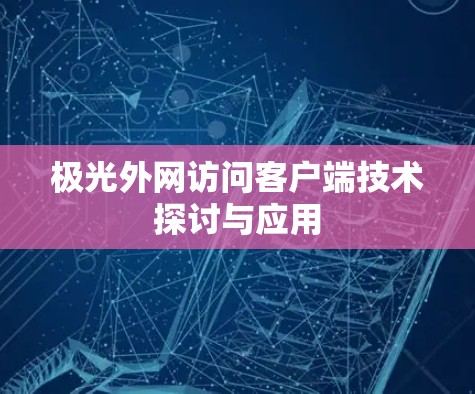 极光外网访问客户端技术探讨与应用 极光外网访问客户端技术探讨与应用