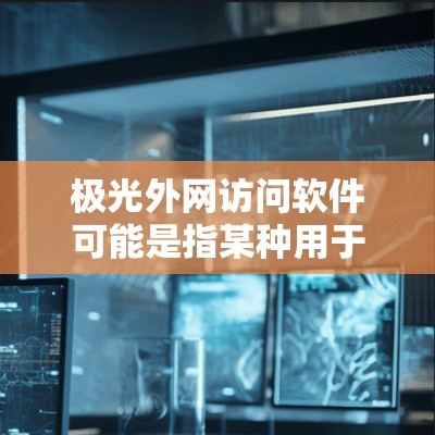 极光外网访问软件可能是指某种用于在外网环境下访问内部网络资源的软件或工具。以下是一些可能的解释和建议 极光外网访问软件可能是指某种用于在外网环境下访问内部网络资源的软件或工具。以下是一些可能的解释和建议
