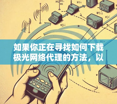如果你正在寻找如何下载极光网络代理的方法，以下是一些可能的解决方案和步骤