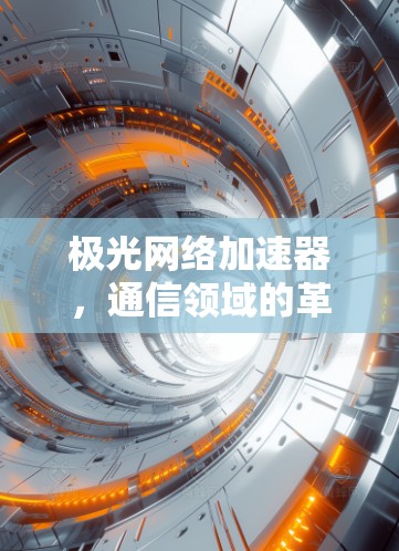 极光网络加速器,通信领域的革命性技术突破 极光网络加速器,通信领域的革命性技术突破