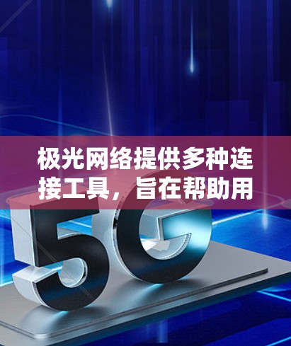 极光网络提供多种连接工具,旨在帮助用户在不同网络环境下安全、稳定地连接到他们的网络。以下是这些工具的详细介绍 极光网络提供多种连接工具,旨在帮助用户在不同网络环境下安全、稳定地连接到他们的网络。以下是这些工具的详细介绍