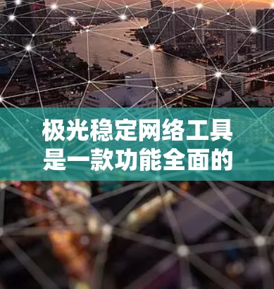 极光稳定网络工具是一款功能全面的网络管理和安全解决方案,专为企业和大型组织设计,提供多方面的网络监控和管理功能。以下是对该工具的详细分析和总结 极光稳定网络工具是一款功能全面的网络管理和安全解决方案,专为企业和大型组织设计,提供多方面的网络监控和管理功能。以下是对该工具的详细分析和总结