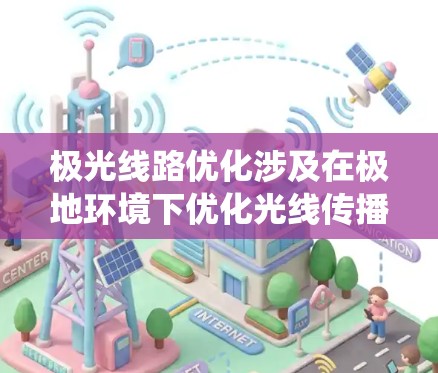 极光线路优化涉及在极地环境下优化光线传播路径，常用于卫星通信、光电传输、导航系统或极地科学探测等领域。以下是一些关键点和优化方法