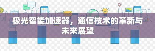 极光智能加速器,通信技术的革新与未来展望 极光智能加速器,通信技术的革新与未来展望
