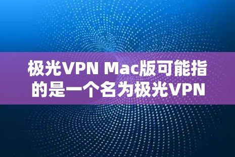 极光VPN Mac版可能指的是一个名为极光VPN的VPN服务提供商，其Mac版客户端。以下是一些可能相关的信息和指南，帮助您了解和使用极光VPN Mac版