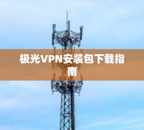 极光VPN安装包下载指南 极光VPN安装包下载指南