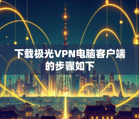 下载极光VPN电脑客户端的步骤如下