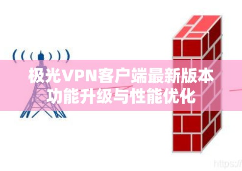 极光VPN客户端最新版本功能升级与性能优化 极光VPN客户端最新版本功能升级与性能优化