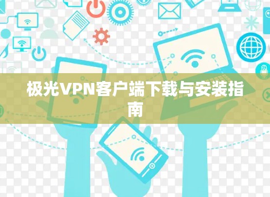 极光VPN客户端下载与安装指南 极光VPN客户端下载与安装指南