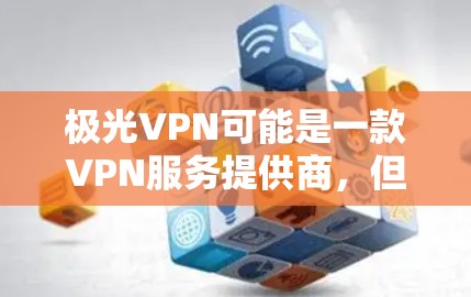 极光VPN可能是一款VPN服务提供商,但具体的情况可能因地区和版本而异。如果你对极光VPN免费版感兴趣,以下是一些常见的VPN服务提供商和他们的免费版本信息 极光VPN可能是一款VPN服务提供商,但具体的情况可能因地区和版本而异。如果你对极光VPN免费版感兴趣,以下是一些常见的VPN服务提供商和他们的免费版本信息