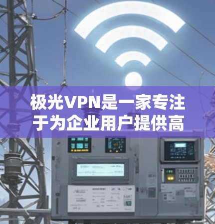 极光VPN是一家专注于为企业用户提供高效、稳定且安全的虚拟专用网络(VPN)服务的中国公司。以下是一些关于极光VPN的详细信息和分析,帮助你更好地了解其优缺点和适用场景 极光VPN是一家专注于为企业用户提供高效、稳定且安全的虚拟专用网络(VPN)服务的中国公司。以下是一些关于极光VPN的详细信息和分析,帮助你更好地了解其优缺点和适用场景