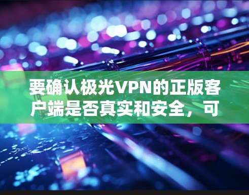 要确认极光VPN的正版客户端是否真实和安全,可以按照以下步骤操作 要确认极光VPN的正版客户端是否真实和安全,可以按照以下步骤操作