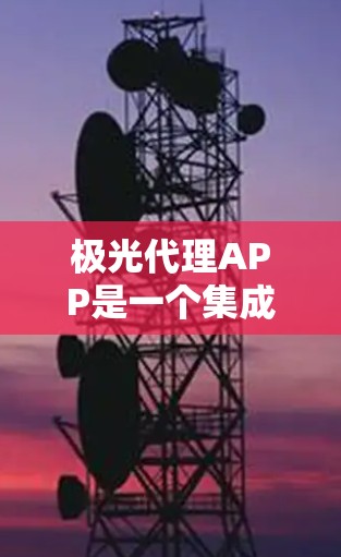 极光代理APP是一个集成多种实用功能的应用程序,旨在为用户提供更安全、更高效的出行体验。以下是对该APP的详细分析 极光代理APP是一个集成多种实用功能的应用程序,旨在为用户提供更安全、更高效的出行体验。以下是对该APP的详细分析