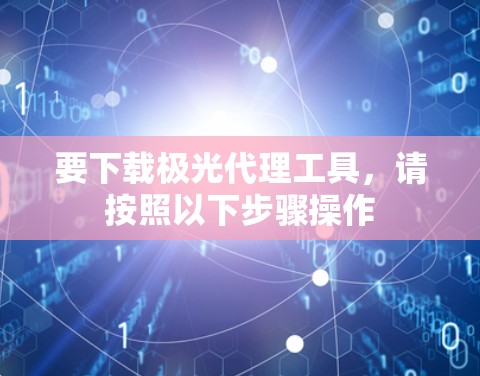 要下载极光代理工具,请按照以下步骤操作 要下载极光代理工具,请按照以下步骤操作
