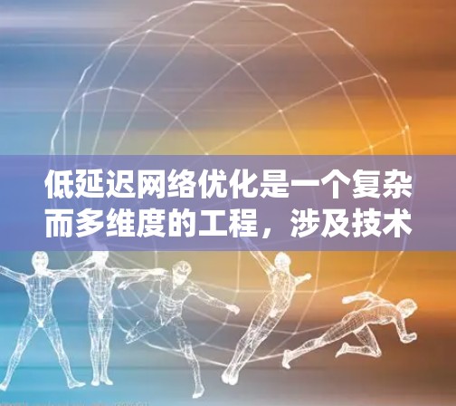 低延迟网络优化是一个复杂而多维度的工程,涉及技术、架构和应用场景的深度考量。以下是对极光低延迟网络优化的系统性总结 低延迟网络优化是一个复杂而多维度的工程,涉及技术、架构和应用场景的深度考量。以下是对极光低延迟网络优化的系统性总结