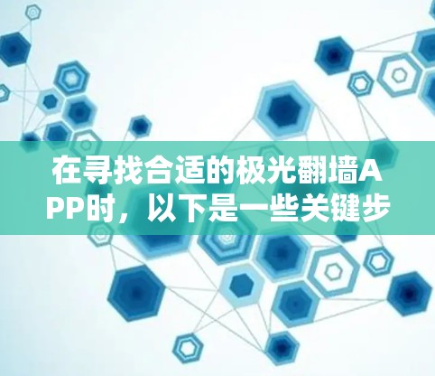 在寻找合适的极光翻墙APP时,以下是一些关键步骤和建议,帮助您选择一个安全、可靠且合法的工具 在寻找合适的极光翻墙APP时,以下是一些关键步骤和建议,帮助您选择一个安全、可靠且合法的工具