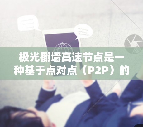 极光翻墙高速节点是一种基于点对点(P2P)的网络技术,旨在通过用户之间的互联互通,实现高速的数据传输和访问。以下是对极光翻墙的详细分析和使用建议 极光翻墙高速节点是一种基于点对点(P2P)的网络技术,旨在通过用户之间的互联互通,实现高速的数据传输和访问。以下是对极光翻墙的详细分析和使用建议