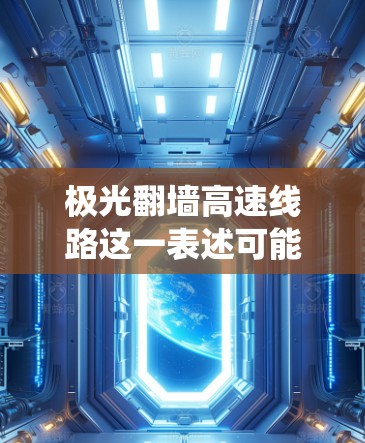 极光翻墙高速线路这一表述可能指的是通过某种技术手段实现高速度的网络访问,同时绕过网络限制。以下是一些可能的解释和相关信息 极光翻墙高速线路这一表述可能指的是通过某种技术手段实现高速度的网络访问,同时绕过网络限制。以下是一些可能的解释和相关信息
