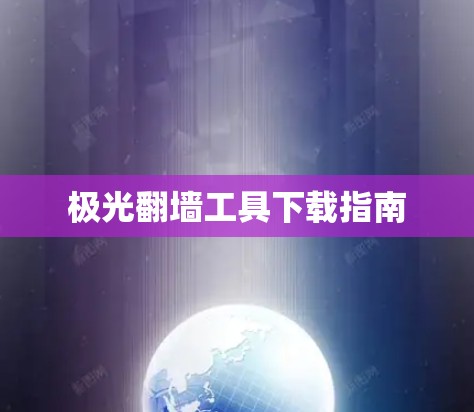 极光翻墙工具下载指南 极光翻墙工具下载指南