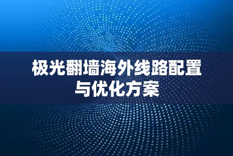 极光翻墙海外线路配置与优化方案 极光翻墙海外线路配置与优化方案