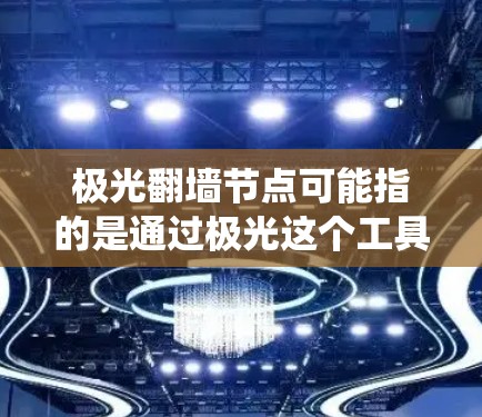极光翻墙节点可能指的是通过极光这个工具或平台来设置一个翻墙节点,用于绕过网络限制或访问被限制的网站。以下是一些可能的解释和操作步骤 极光翻墙节点可能指的是通过极光这个工具或平台来设置一个翻墙节点,用于绕过网络限制或访问被限制的网站。以下是一些可能的解释和操作步骤