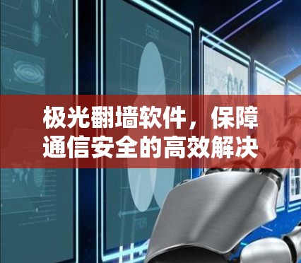 极光翻墙软件,保障通信安全的高效解决方案 极光翻墙软件,保障通信安全的高效解决方案
