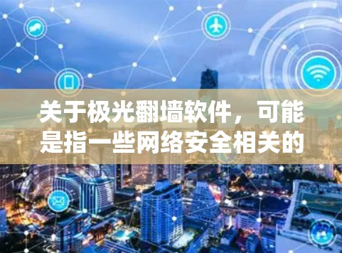 关于极光翻墙软件,可能是指一些网络安全相关的软件或技术,但具体的极光可能指的是某种特定的网络环境或技术。翻墙软件通常用于绕过网络限制,访问被限制访问的网站或内容 关于极光翻墙软件,可能是指一些网络安全相关的软件或技术,但具体的极光可能指的是某种特定的网络环境或技术。翻墙软件通常用于绕过网络限制,访问被限制访问的网站或内容