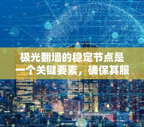 极光翻墙的稳定节点是一个关键要素，确保其服务的可靠性和可用性。以下是对极光翻墙稳定节点的详细分析