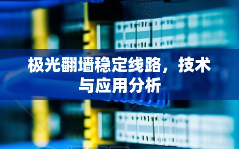 极光翻墙稳定线路,技术与应用分析 极光翻墙稳定线路,技术与应用分析